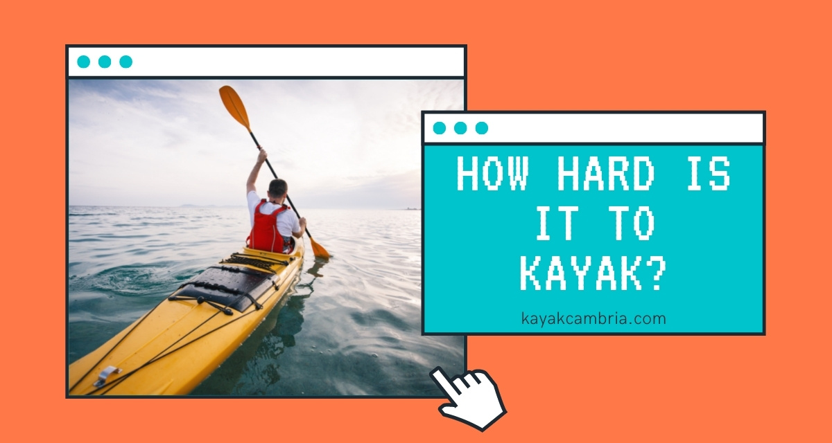 Is Kayaking Hard? A Beginner's Perspective From An Expert Kayak Cambria