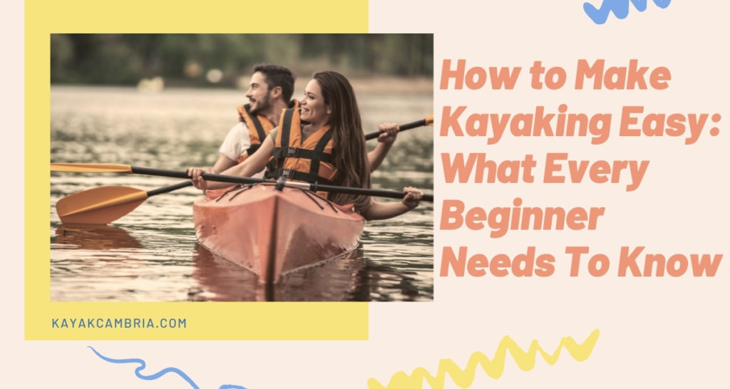 How to Make Kayaking Easy What Every Beginner Needs To Know