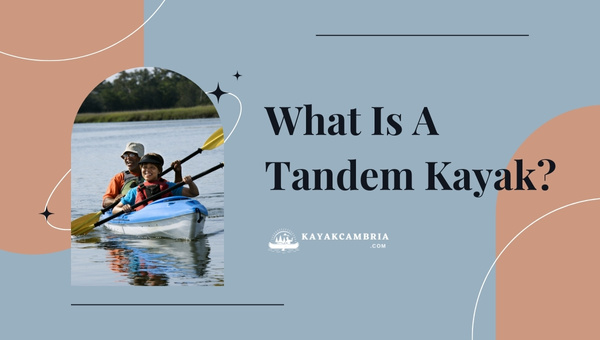 What Is A Tandem Kayak? Definition & Advantages ([cy] Guide)