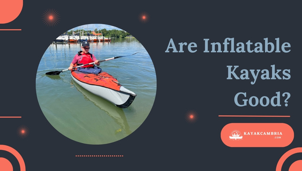 Are Inflatable Kayaks Good?