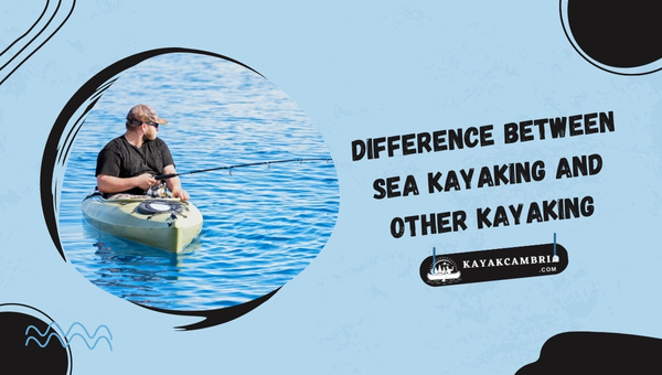 Difference Between Sea Kayaking and Other Kayaking