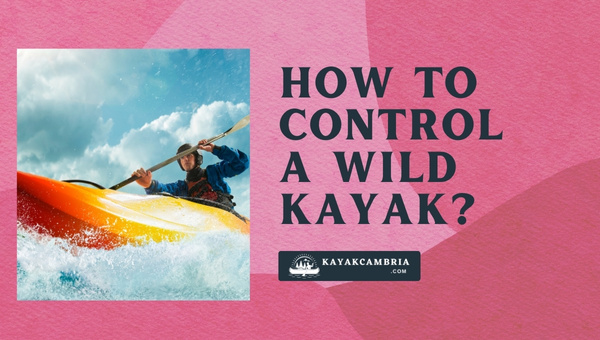 How To Control A Wild Kayak? (Strokes & Ways to Master It)