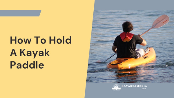How To Hold A Kayak Paddle
