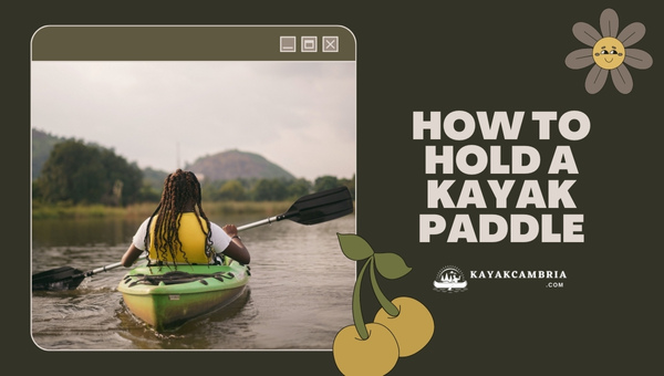 How To Hold A Kayak Paddle Correctly? (Technique Guide 2024)