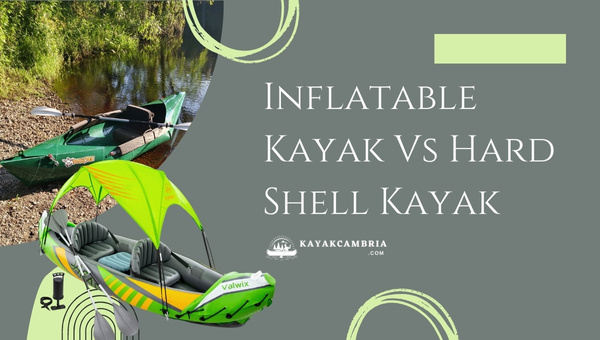 Inflatable Kayak Vs Hard Shell Kayak [cy] (Pros & Cons Comparison)