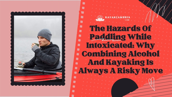 The Dangers of Kayaking Under the Influence: Why Mixing Alcohol and Paddling is Always a Risky Choice