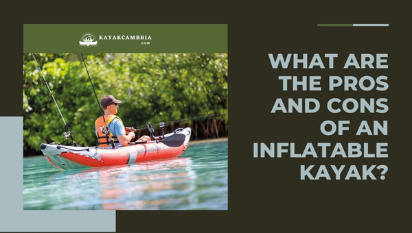 What Are The Pros and Cons Of An Inflatable Kayak?