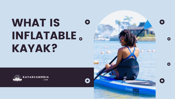 What Is An Inflatable Kayak?