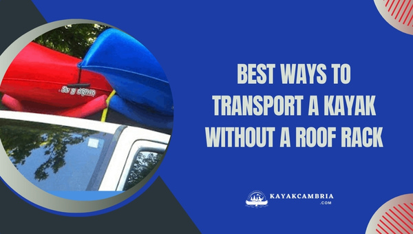 Best Ways To Transport A Kayak Without A Roof Rack