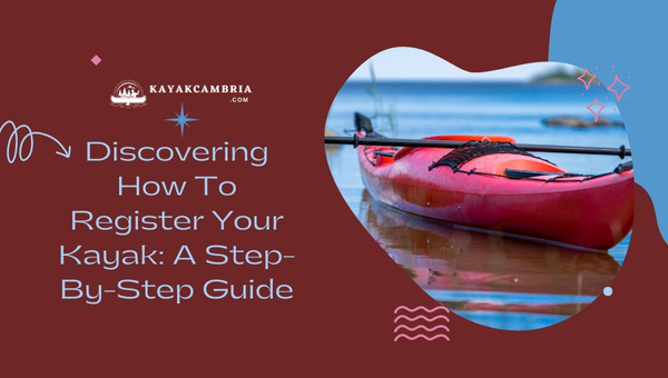 Discovering How To Register Your Kayak: A Step-By-Step Guide