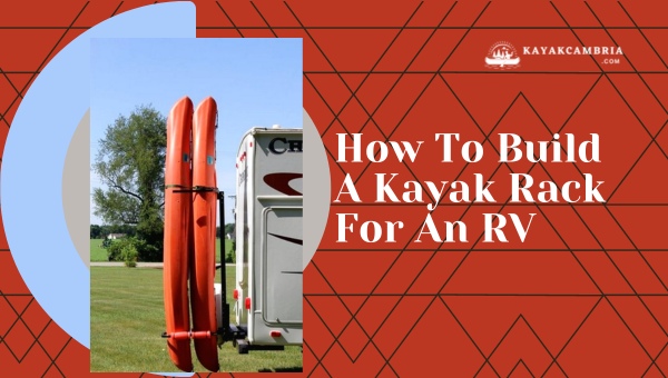 How to Build a Kayak Rack for an RV (Easy Guide & Tips)