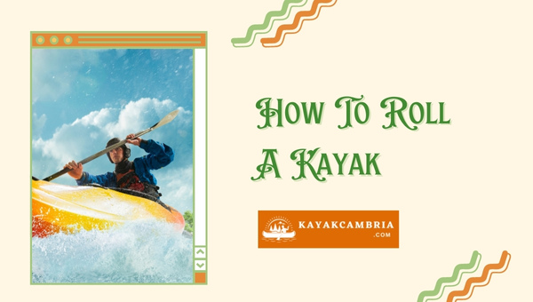 How to Roll a Kayak (Learn the Basics & Improve Your Skills)