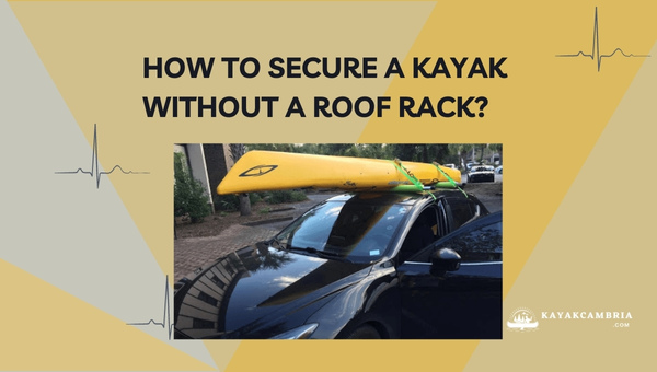 How To Secure A Kayak Without A Roof Rack?