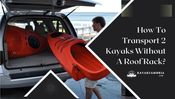 How To Transport 2 Kayaks Without A Roof Rack?