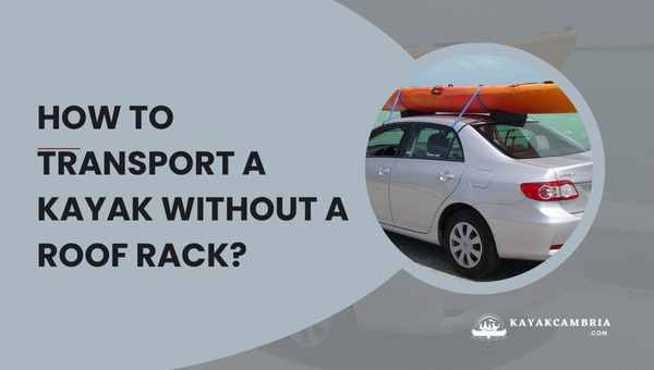 How To Transport A Kayak Without A Roof Rack? (Tips & Tricks)