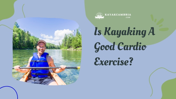 Is Kayaking A Good Cardio Exercise?