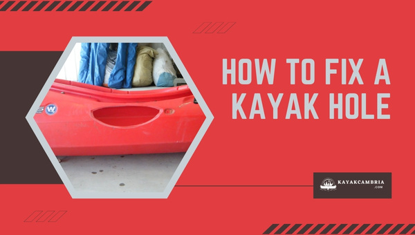How to Fix a Kayak Hole in [cy]? [Say Goodbye to Kayak Leaks]