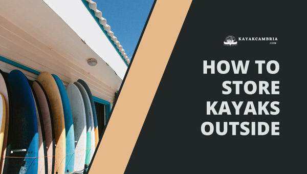 How to Store Kayaks Outside in [cy]? Smart and Secure Methods