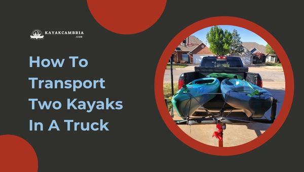 How to Transport Two Kayaks in a Truck? [[cy] Expert Tips]
