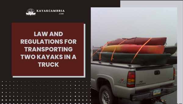 Law and Regulations for Transporting Two Kayaks in a Truck