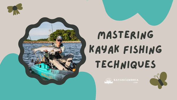 Mastering Kayak Fishing Techniques In 2024