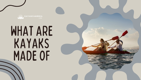 What Are Kayaks Made Of? Discover The Materials Used