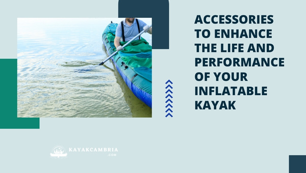 Accessories To Enhance The Life And Performance Of Your Inflatable Kayak in 2023