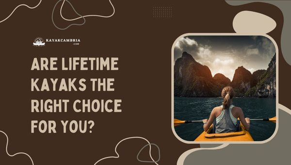 Making an Informed Decision: Are Lifetime Kayaks the Right Choice for You?