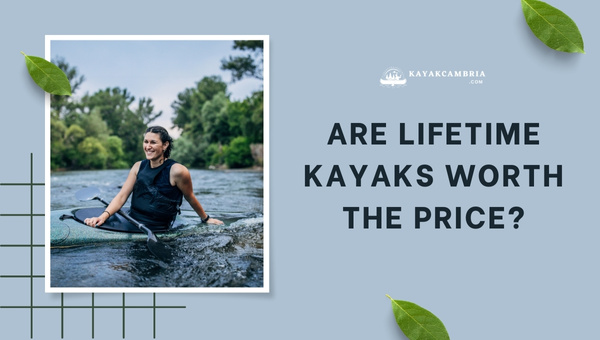 Affordability: Are Lifetime Kayaks Worth The Price in 2024?