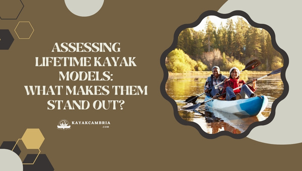 Assessing Lifetime Kayak Models: What Makes Them Stand Out in 2023?