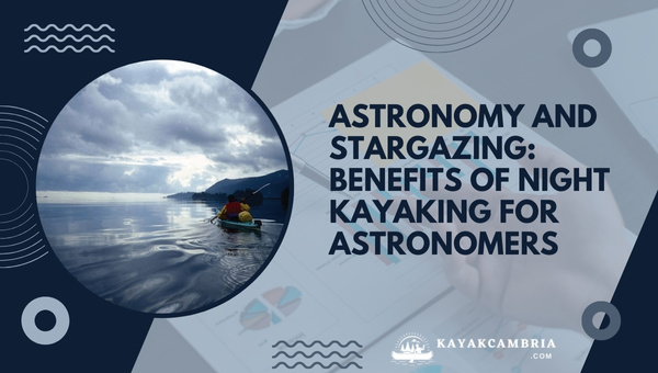 Astronomy And Stargazing: Benefits Of Night Kayaking For Astronomers