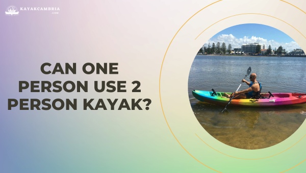 Can One Person Use 2 Person Kayak Alone? [[cy] Techniques]