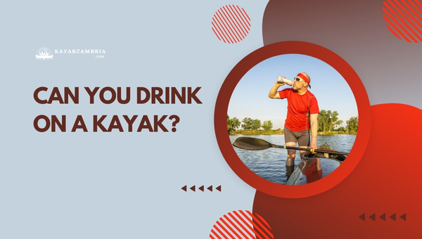 Can You Drink On A Kayak? Find Out What's Legal in [cy]