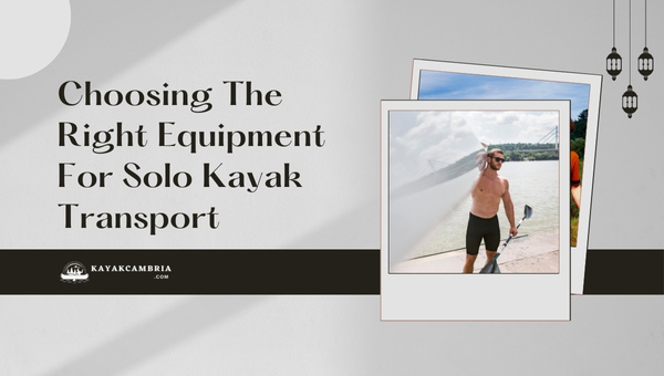 Choosing The Right Equipment For Solo Kayak Transport in 2024