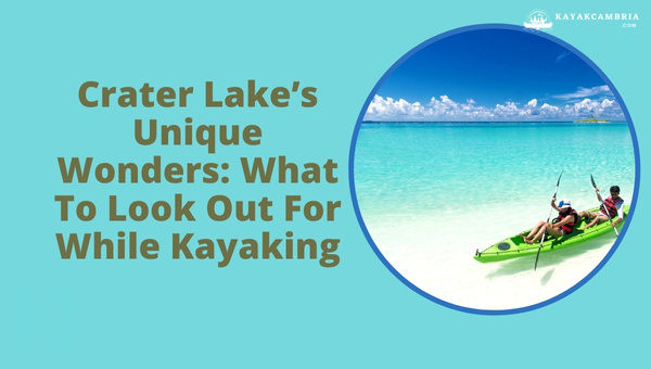 Crater Lake's Unique Wonders: What To Look Out For While Kayaking?