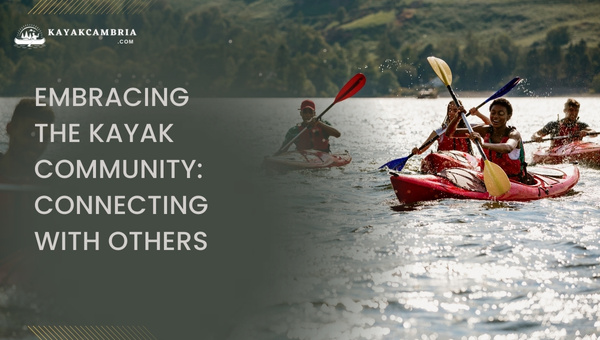 Embracing The Kayak Community: Connecting With Others