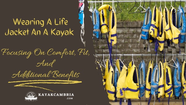 Wearing A Life Jacket An A Kayak: Focusing On Comfort, Fit, And Additional Benefits