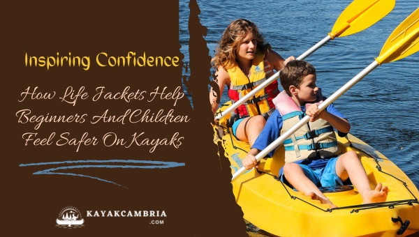 Inspiring Confidence: How Life Jackets Help Beginners And Children Feel Safer On Kayaks?