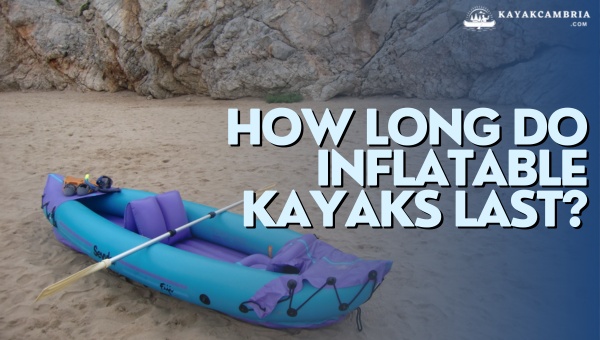 How Long Do Inflatable Kayaks Last? [[cy]'s Lifespan Report]
