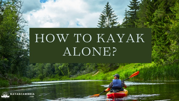 How To Kayak Alone Like A Pro? [[cy]'s Unseen Tips]