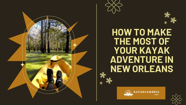 Insider Tips: How To Make The Most Of Your Kayak Adventure In New Orleans?
