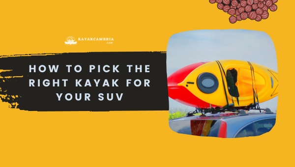 How To Pick The Right Kayak For Your SUV?