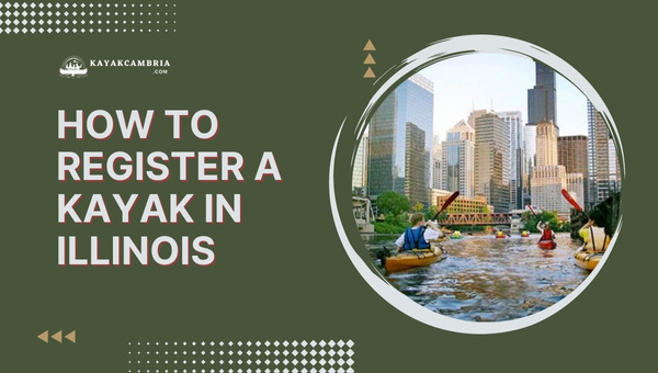 How To Register A Kayak In Illinois: 2024 Step-By-Step Guide