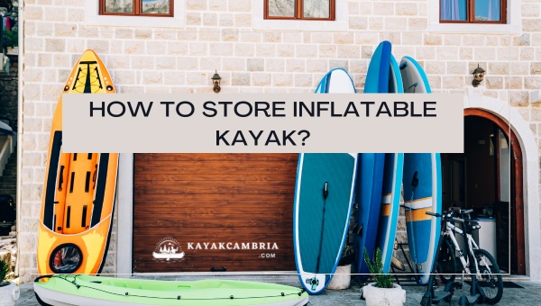 How To Store Inflatable Kayak in [cy]? [Space-Saving Hacks]