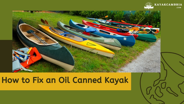 How To Fix An Oil Canned Kayak in 2023?