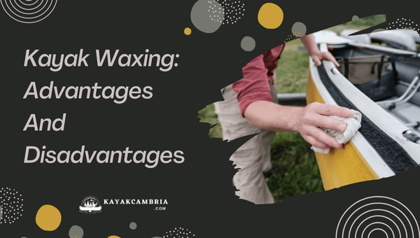 Kayak Waxing: Advantages And Disadvantages