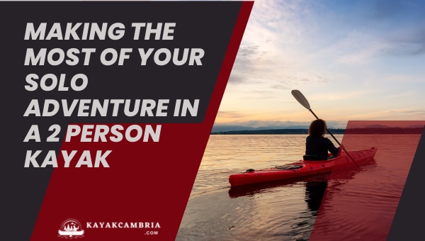 Making The Most Of Your Solo Adventure In A 2 Person Kayak