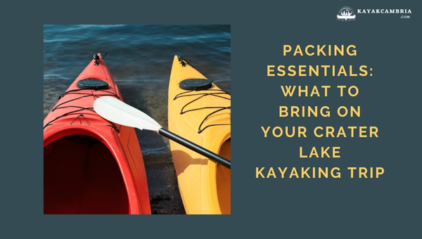 Packing Essentials: What To Bring On Your Crater Lake Kayaking Trip?