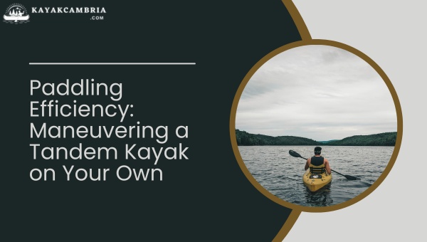 Paddling Efficiency: Maneuvering A Tandem Kayak On Your Own