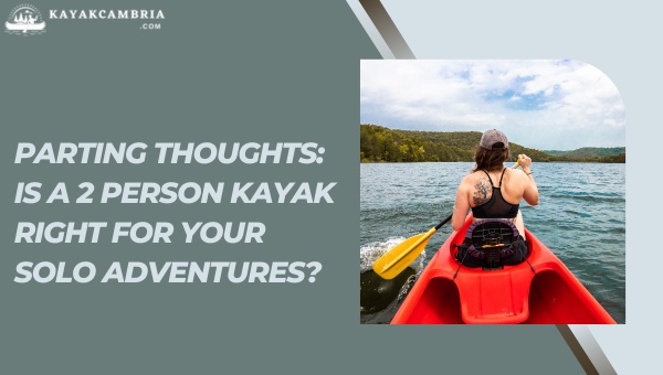 Parting Thoughts: Is A 2 Person Kayak Right For Your Solo Adventures?